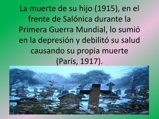 La muerte de su hijo (1915), en el
   frente de Salónica durante la
Primera Guerra Mundial, lo sumió
en la depresión y debilitó su salud
    causando su propia muerte
           (París, 1917).
 