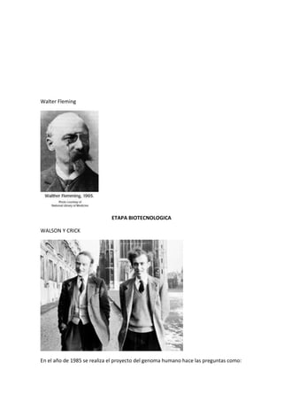 Walter Fleming
ETAPA BIOTECNOLOGICA
WALSON Y CRICK
En el año de 1985 se realiza el proyecto del genoma humano hace las preguntas como:
 