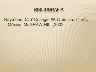 BIBLIOGRAFIA
Raymond, C. Y College, W. Química. 7ª Ed.,
México: McGRAW-HILL,2002.