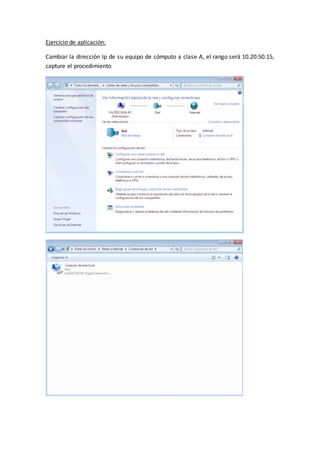 Ejercicio de aplicación:
Cambiar la dirección Ip de su equipo de cómputo a clase A, el rango será 10.20.50.15,
capture el procedimiento