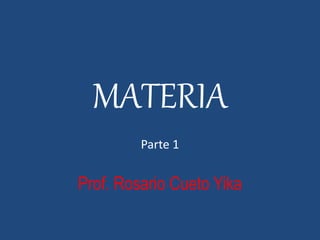MATERIA
Parte 1
Prof. Rosario Cueto Yika
 