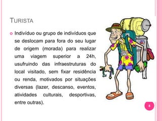 TURISTA
 Indivíduo ou grupo de indivíduos que
se deslocam para fora do seu lugar
de origem (morada) para realizar
uma viagem superior a 24h,
usufruindo das infraestruturas do
local visitado, sem fixar residência
ou renda, motivados por situações
diversas (lazer, descanso, eventos,
atividades culturais, desportivas,
entre outras).
8
Aurea
Lopes
-
TAR
-
2015
 