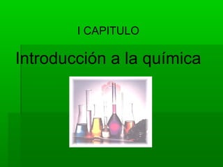 I CAPITULO

Introducción a la química

 