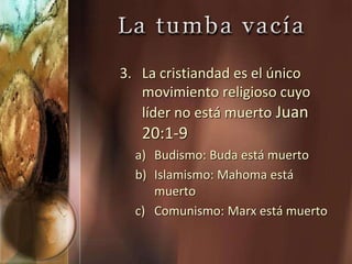 3. La cristiandad es el único
movimiento religioso cuyo
líder no está muerto Juan
20:1-9
a) Budismo: Buda está muerto
b) Islamismo: Mahoma está
muerto
c) Comunismo: Marx está muerto
 