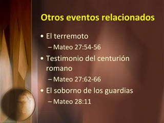 Otros eventos relacionados
• El terremoto
– Mateo 27:54-56
• Testimonio del centurión
romano
– Mateo 27:62-66
• El soborno de los guardias
– Mateo 28:11
 