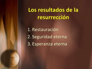 Los resultados de la
resurrección
1. Restauración
2. Seguridad eterna
3. Esperanza eterna
 