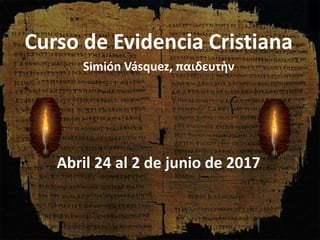 Curso de Evidencia Cristiana
Simión Vásquez, παιδευτὴν
Abril 24 al 2 de junio de 2017
 