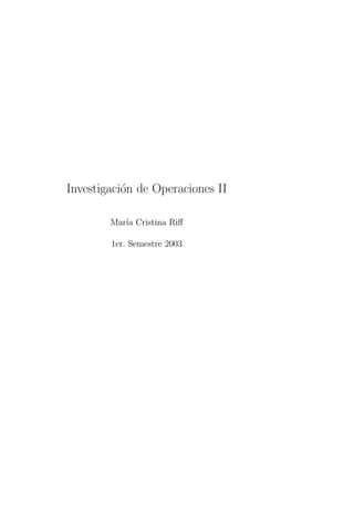Investigaci´on de Operaciones II
Mar´ıa Cristina Riﬀ
1er. Semestre 2003
 