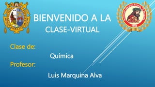 BIENVENIDO A LA
CLASE-VIRTUAL
Clase de:
Química
Profesor:
Luis Marquina Alva
 