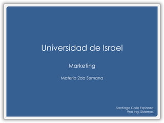 Universidad de Israel Marketing Materia 2da Semana Santiago Calle Espinoza 9no Ing. Sistemas 