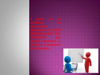 A partir de las
unidades          de
aprendizaje
elaboramos el GUIÓN
PERSONALIZADO DEL
FORMADOR         que
facilite dinamizar y
conducir el programa
de formación.
 