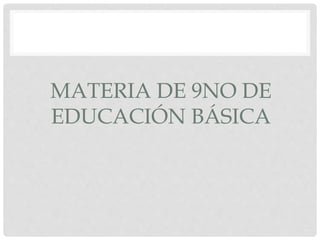 MATERIA DE 9NO DE
EDUCACIÓN BÁSICA
 