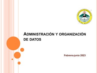 ADMINISTRACIÓN Y ORGANIZACIÓN
DE DATOS
Febrero-junio 2023
 