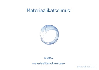 © Ahma Optima Oy 2015_02, Biwa Studio
Materiaalikatselmus
MatKa
materiaalitehokkuuteen
 