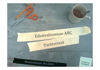 Edunvalvonnan	
  ABC	
  
Twitterissä	
  
Metsäteollisuus	
  18.1.2016	
  
©	
  Katleena,	
  eioototta.?i	
  
 