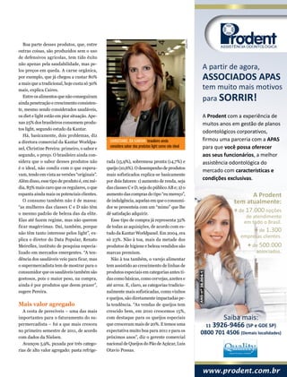 arquivo
   Boa parte desses produtos, que, entre
outras coisas, são produzidos sem o uso
de defensivos agrícolas, tem tido êxito
não apenas pela saudabilidade, mas pe-
los preços em queda. A carne orgânica,
                                                                                                               A partir de agora,
por exemplo, que já chegou a custar 80%                                                                        ASSOCIADOS APAS
a mais que a tradicional, hoje custa só 30%
mais, explica Caires.                                                                                          tem muito mais motivos
   Entre os alimentos que não conseguiram
ainda penetração e crescimento consisten-
                                                                                                               para SORRIR!
te, mesmo sendo considerados saudáveis,
os diet e light estão em pior situação. Ape-                                                                   A Prodent com a experiência de
nas 25% dos brasileiros consomem produ-                                                                        muitos anos em gestão de planos
tos light, segundo estudo da Kantar.
                                                                                                               odontológicos corporativos,
   Há, basicamente, dois problemas, diz
a diretora comercial da Kantar Worldpa-          Christiane, da Kantar: brasileiro ainda                       firmou uma parceria com a APAS
                                                 considera sabor dos produtos light como não ideal             para que você possa oferecer
nel, Christine Pereira: primeiro, o sabor e
segundo, o preço. O brasileiro ainda con-                                                                      aos seus funcionários, a melhor
sidera que o sabor desses produtos não         rada (15,9%), sobremesa pronta (14,7%) e                        assistência odontológica do
é o ideal, não condiz com o que espera-        queijo (10,6%). O desempenho de produtos
                                                                                                               mercado com características e
vam, tendo em vista as versões “originais”.    mais sofisticados explica-se basicamente
Além disso, esse tipo de produto é, em mé-     por dois fatores: 1) aumento de renda, seja
                                                                                                               condições exclusivas.
dia, 83% mais caro que os regulares, o que     das classes C e D, seja do público AB e; 2) o
espanta ainda mais os potenciais clientes.     aumento das compras do tipo “eu mereço”,                                             A Prodent
   O consumo também não é de massa:            de indulgência, aquelas em que o consumi-                                     tem atualmente:
“as mulheres das classes C e D não têm         dor se presenteia com um “mimo” que lhe
o mesmo padrão de beleza das da elite.         dê satisfação adquirir.
                                                                                                                             + de 17.000 opções
                                                                                                                                  de atendimento
Elas até fazem regime, mas não querem             Esse tipo de compra já representa 32%                                          em todo o Brasil.
ficar magérrimas. Daí, também, porque          de todas as aquisições, de acordo com es-
não têm tanto interesse pelos light”, ex-      tudo da Kantar Worldpanel. Em 2004, era
                                                                                                                                    + de 1.300
                                                                                                                               empresas clientes.
plica o diretor do Data Popular, Renato        só 23%. Não à toa, mais da metade dos
Meirelles, instituto de pesquisa especia-      produtos de higiene e beleza vendidos são                                          + de 500.000
lizado em mercados emergentes. “A ten-         marcas premium.                                                                        associados.
dência dos saudáveis veio para ficar, mas         Não à toa também, o varejo alimentar
o supermercadista tem de mostrar para o        tem assistido ao crescimento de linhas de
consumidor que os saudáveis também são         produtos especiais em categorias antes ti-
gostosos, pois o maior peso, na compra,        das como básicas, como cervejas, azeites e
ainda é por produtos que deem prazer”,         até arroz. E, claro, as categorias tradicio-
sugere Pereira.                                nalmente mais sofisticadas, como vinhos
                                               e queijos, são diretamente impactadas pe-
Mais valor agregado                            la tendência. “As vendas de queijos tem
   A cesta de perecíveis – uma das mais        crescido bem, em 2010 crescemos 15%,
importantes para o faturamento do su-          com destaque para os queijos especiais                                  Saiba mais:
permercadista – foi a que mais cresceu         que cresceram mais de 20%. E temos uma                            11 3926-9466 (SP e GDE SP)
no primeiro semestre de 2011, de acordo        expectativa muito boa para 2011 e para os
                                                                                                               0800 701 4506 (Demais localidades)
com dados da Nielsen.                          próximos anos”, diz o gerente comercial
   Avançou 5,9%, puxada por três catego-       nacional de Queijos do Pão de Açúcar, Luis
rias de alto valor agregado: pasta refrige-    Otavio Possas.



                                                                                                                 abril 2012 SuperVarejo 49
                                                                                                               www.prodent.com.br
 