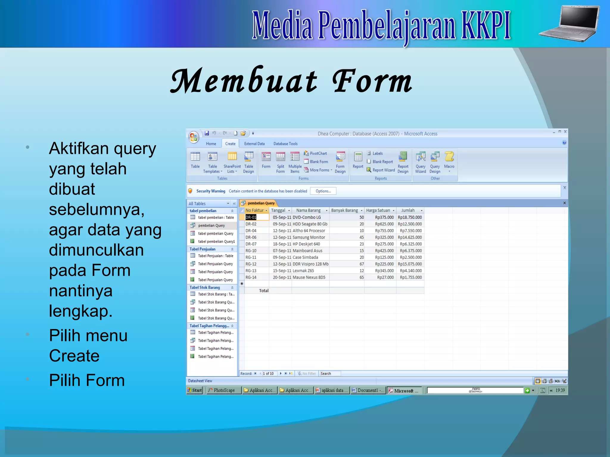 Membuat Form
• Aktifkan query
yang telah
dibuat
sebelumnya,
agar data yang
dimunculkan
pada Form
nantinya
lengkap.
• Pilih menu
Create
• Pilih Form
 