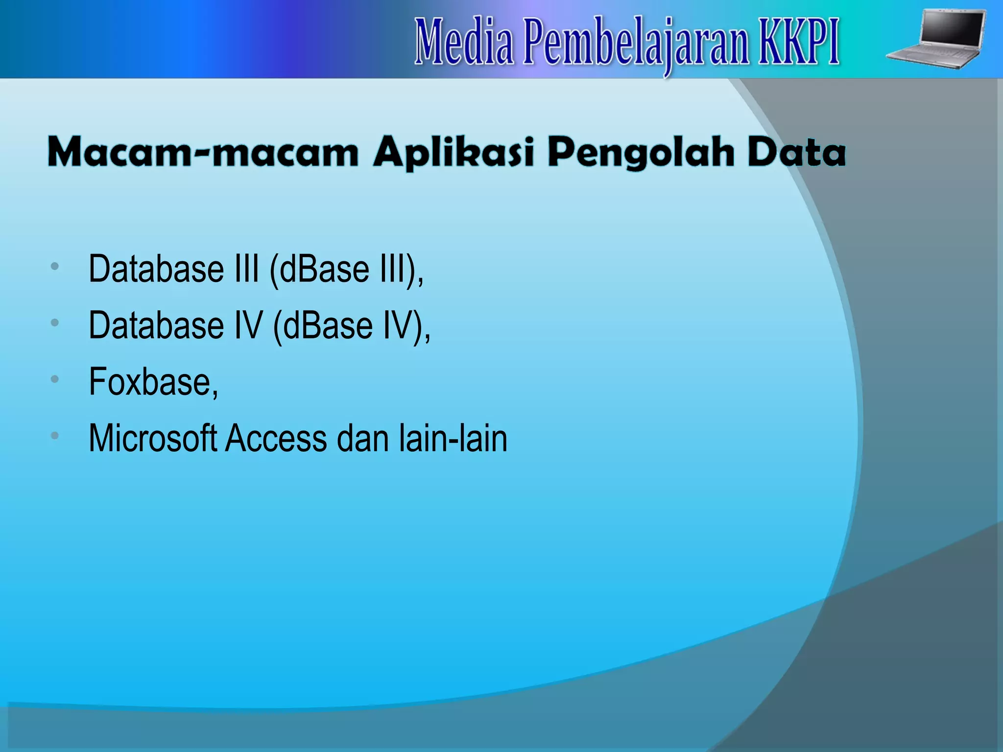 • Database III (dBase III),
• Database IV (dBase IV),
• Foxbase,
• Microsoft Access dan lain-lain
 
