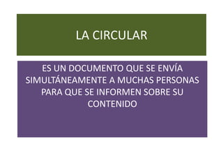 LA CIRCULAR
ES UN DOCUMENTO QUE SE ENVÍA
SIMULTÁNEAMENTE A MUCHAS PERSONAS
PARA QUE SE INFORMEN SOBRE SU
CONTENIDO

 