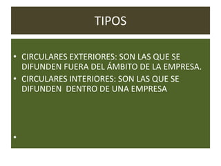 TIPOS
• CIRCULARES EXTERIORES: SON LAS QUE SE
DIFUNDEN FUERA DEL ÁMBITO DE LA EMPRESA.
• CIRCULARES INTERIORES: SON LAS QUE SE
DIFUNDEN DENTRO DE UNA EMPRESA

•

 