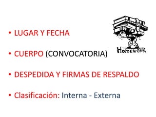 • LUGAR Y FECHA
• CUERPO (CONVOCATORIA)

• DESPEDIDA Y FIRMAS DE RESPALDO
• Clasificación: Interna - Externa

 