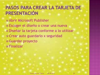  Abrir Microsoft Publisher
 Escoger el diseño o crear una nueva
 Diseñar la tarjeta conforme a lo utilizar
 Crear auto guardarlo x seguridad
 Guardar proyecto
 Finalizar
08/09/2013Sammy Moreno Duarte 20
 