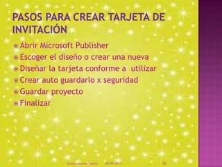  Abrir Microsoft Publisher
 Escoger el diseño o crear una nueva
 Diseñar la tarjeta conforme a utilizar
 Crear auto guardarlo x seguridad
 Guardar proyecto
 Finalizar
08/09/2013Sammy Moreno Duarte 22
 