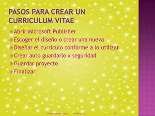  Abrir Microsoft Publisher
 Escoger el diseño o crear una nueva
 Diseñar el currículo conforme a lo utilizar
 Crear auto guardarlo x seguridad
 Guardar proyecto
 Finalizar
08/09/2013Sammy Moreno Duarte 26
 