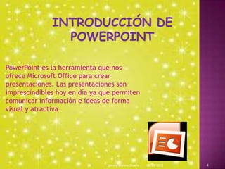 PowerPoint es la herramienta que nos
ofrece Microsoft Office para crear
presentaciones. Las presentaciones son
imprescindibles hoy en día ya que permiten
comunicar información e ideas de forma
visual y atractiva
08/09/2013Sammy Moreno Duarte 4
 