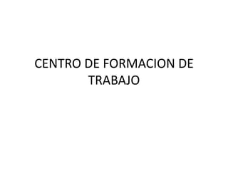 CENTRO DE FORMACION DE
       TRABAJO
 