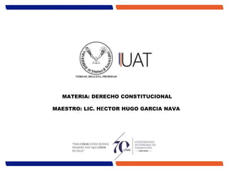 MATERIA: DERECHO CONSTITUCIONAL
MAESTRO: LIC. HECTOR HUGO GARCIA NAVA
 
