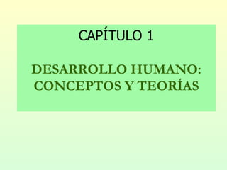 CAPÍTULO 1

DESARROLLO HUMANO:
CONCEPTOS Y TEORÍAS
 
