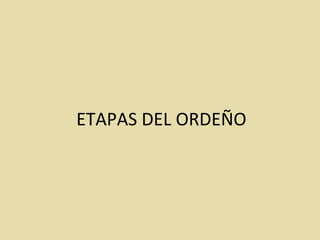 ETAPAS DEL ORDEÑO
 