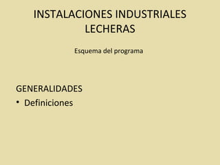 INSTALACIONES INDUSTRIALES
LECHERAS
GENERALIDADES
• Definiciones
Esquema del programa
 