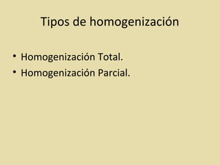 Tipos de homogenización
• Homogenización Total.
• Homogenización Parcial.
 