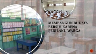 MEMBANGUN BUDAYA
BERSIH KARENA
PERILAKU WARGA
 
