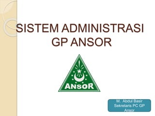 SISTEM ADMINISTRASI
GP ANSOR
M. Abdul Basir
Sekretaris PC GP
Ansor
 