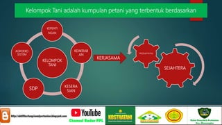 Kelompok Tani adalah kumpulan petani yang terbentuk berdasarkan
KELOMPOK
TANI
KEPENTI
NGAN
KEAKRAB
AN
KESERA
SIAN
SDP
AGROEKO
SISTEM
SEJAHTERA
PRODUKTIVITAS
KERJASAMA
 