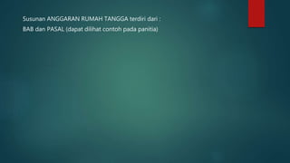 Susunan ANGGARAN RUMAH TANGGA terdiri dari :
BAB dan PASAL (dapat dilihat contoh pada panitia)
 