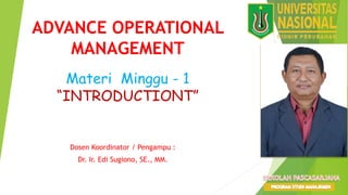 ADVANCE OPERATIONAL
MANAGEMENT
Dosen Koordinator / Pengampu :
Dr. Ir. Edi Sugiono, SE., MM.
FOTO/VIDEO
Materi Minggu - 1
“INTRODUCTIONT”
 
