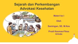 Sejarah dan Perkembangan
Advokasi Kesehatan
Materi ke I
Oleh
Samingan, SE. M.Kes
Prodi Kesmas-Fikes
Urindo
 