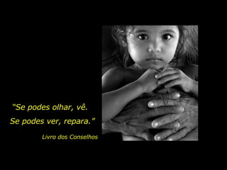 “ Se podes olhar, vê. Se podes ver, repara.” Livro dos Conselhos 