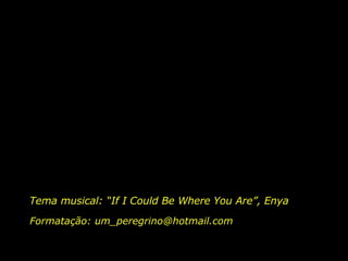 Tema musical: “If I Could Be Where You Are”, Enya Formatação: um_peregrino@hotmail.com 