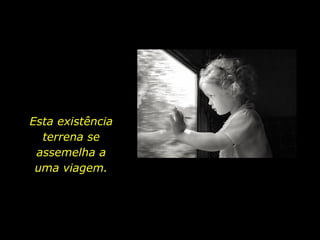 Esta existência terrena se assemelha a uma viagem. 