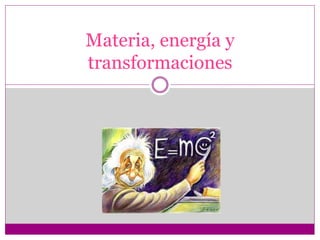 Materia, energía y
transformaciones
 