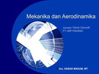 Company
LOGO
Mekanika dan Aerodinamika
Drs. HASAN MASUM, MT
Jurusan Teknik Otomotif
FT UNP PADANG
 