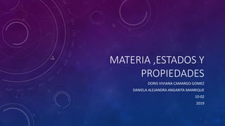 MATERIA ,ESTADOS Y
PROPIEDADES
DORIS VIVIANA CAMARGO GOMEZ
DANIELA ALEJANDRA ANGARITA MANRIQUE
10-02
2019
 