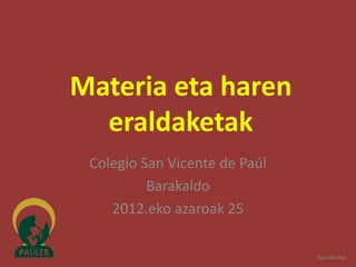 Materia eta haren
  eraldaketak
 Colegio San Vicente de Paúl
          Barakaldo
    2012.eko azaroak 25

                               Raúl Muñoz
 