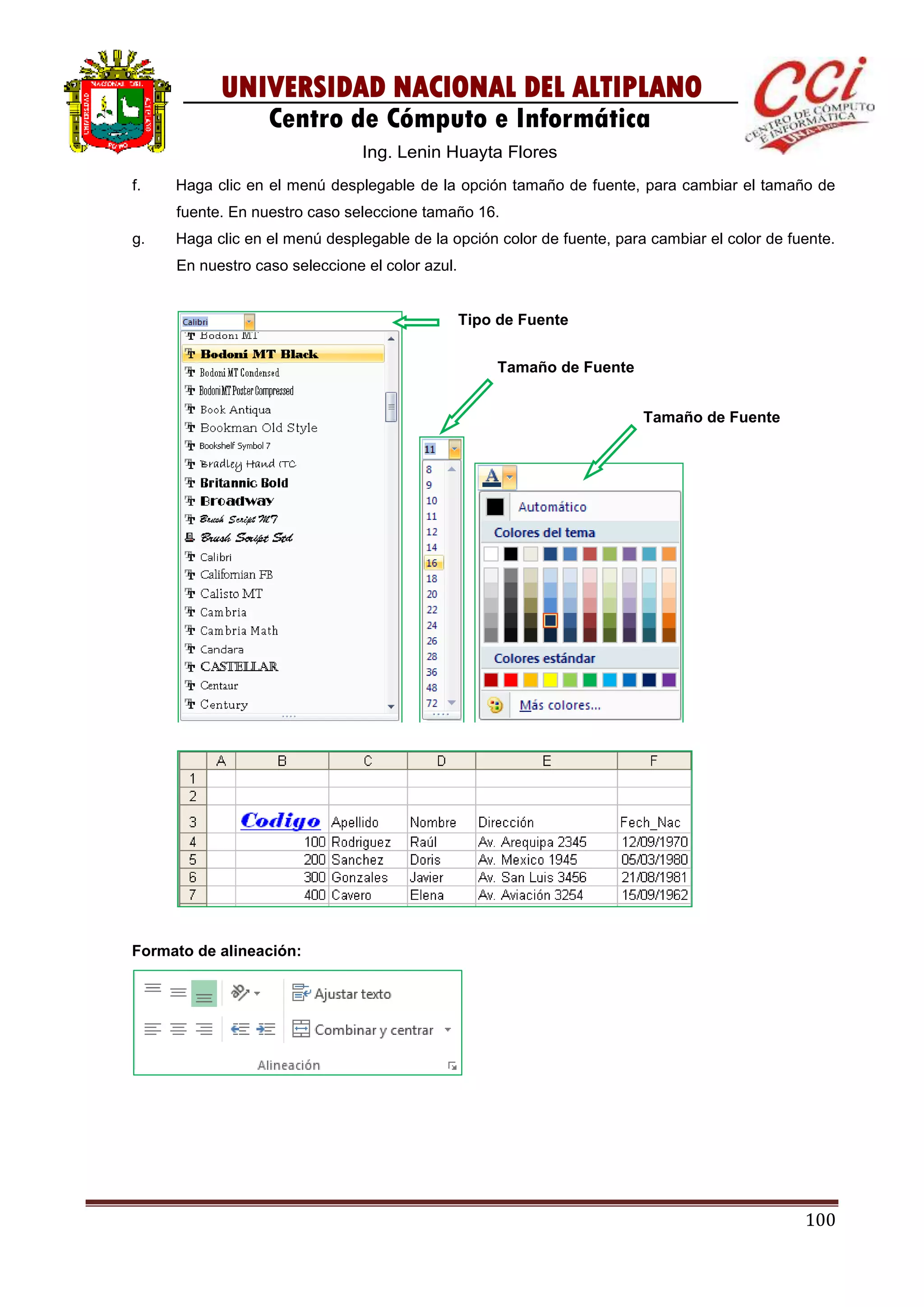 100
UNIVERSIDAD NACIONAL DEL ALTIPLANO
Centro de Cómputo e Informática
Ing. Lenin Huayta Flores
f. Haga clic en el menú desplegable de la opción tamaño de fuente, para cambiar el tamaño de
fuente. En nuestro caso seleccione tamaño 16.
g. Haga clic en el menú desplegable de la opción color de fuente, para cambiar el color de fuente.
En nuestro caso seleccione el color azul.
Formato de alineación:
Tipo de Fuente
Tamaño de Fuente
Tamaño de Fuente
 