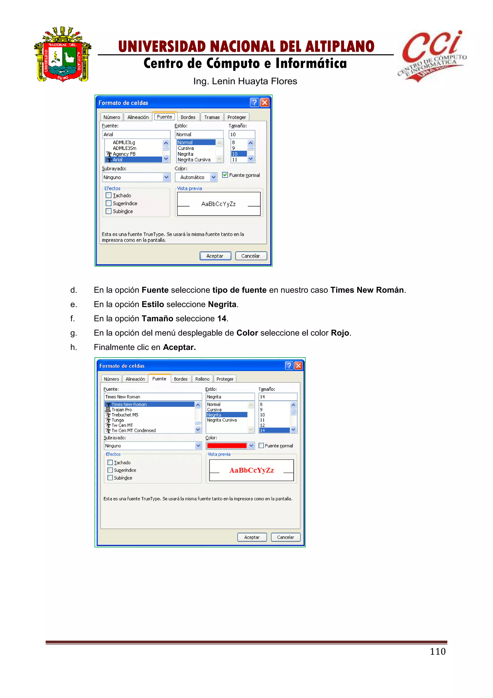 110
UNIVERSIDAD NACIONAL DEL ALTIPLANO
Centro de Cómputo e Informática
Ing. Lenin Huayta Flores
d. En la opción Fuente seleccione tipo de fuente en nuestro caso Times New Román.
e. En la opción Estilo seleccione Negrita.
f. En la opción Tamaño seleccione 14.
g. En la opción del menú desplegable de Color seleccione el color Rojo.
h. Finalmente clic en Aceptar.
 